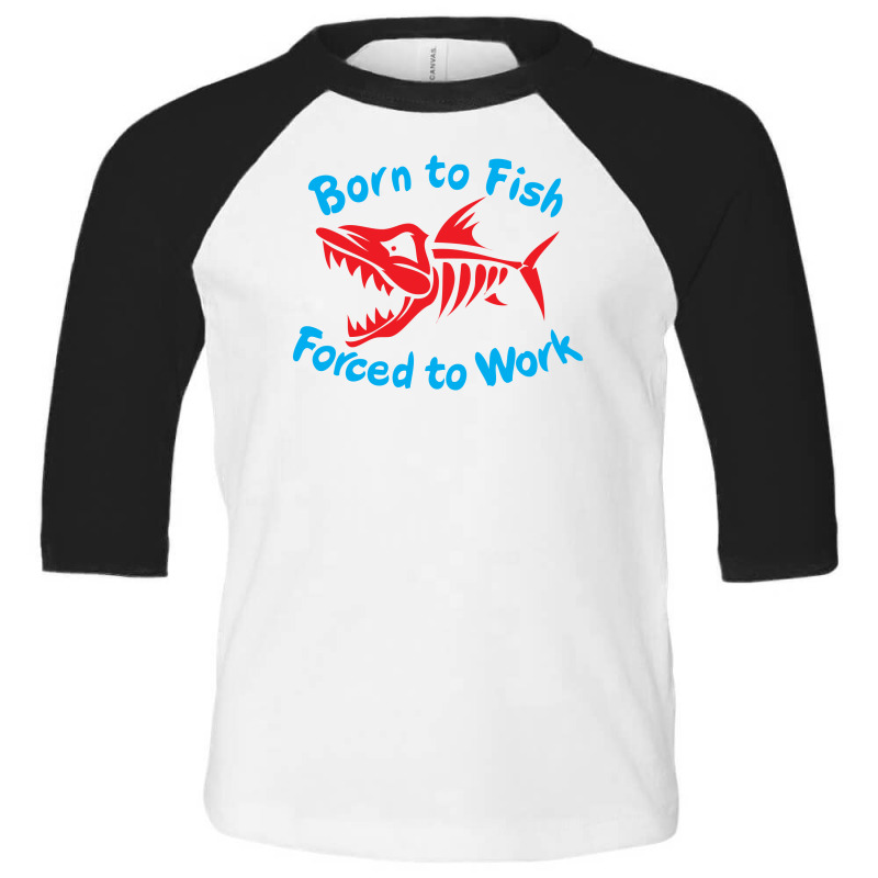 Born To Fish Forced To Work Toddler 3/4 Sleeve Tee by Chilistore | Artistshot