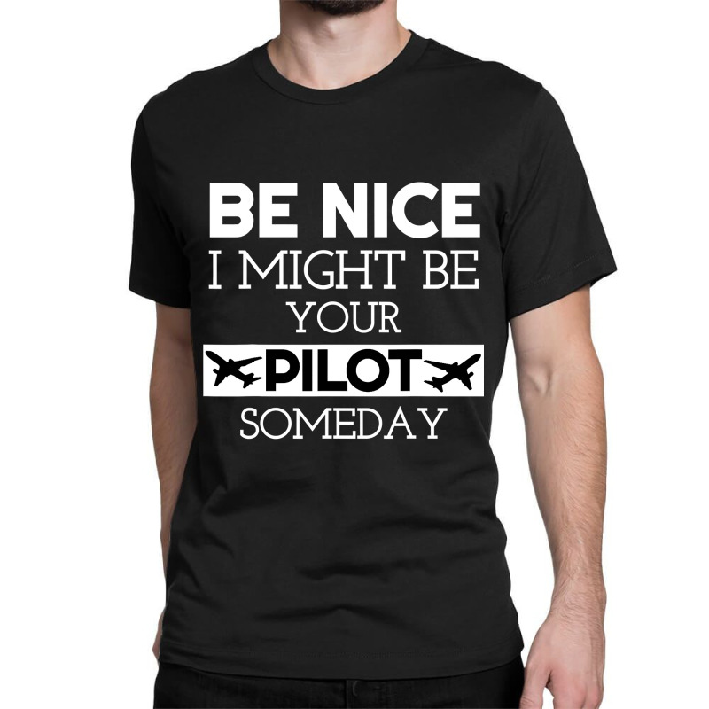 Be Nice I Might Be Your Pilot Someday Aviation Aircraft Classic T-shirt by CUSER3772 | Artistshot