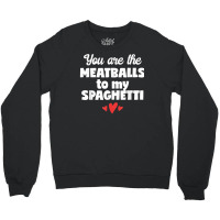 You Are The Meatballs To My Spaghetti Design T Shirt Crewneck Sweatshirt | Artistshot