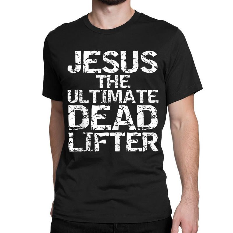 Funny Christian Workout Gift Jesus The Ultimate Dead Lifter-5rkkd Classic T-shirt by thangdinhsinhelf | Artistshot