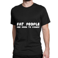 Fat People Are Hard To Kidnap Classic T-shirt | Artistshot