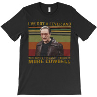 I Ve Got A Fever, The Only Prescription, More Cowbell, More Cowbell Sa T-shirt | Artistshot