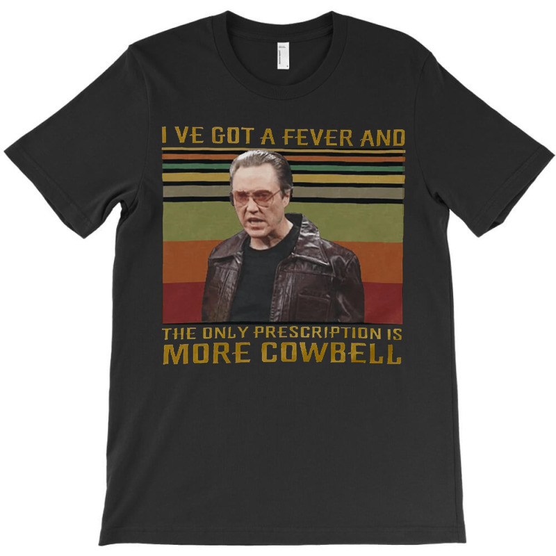 I Ve Got A Fever, The Only Prescription, More Cowbell, More Cowbell Sa T-Shirt by SHOPOOOSS | Artistshot