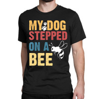 My Dog Stepped On A Bee Classic T-shirt | Artistshot