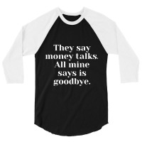 They Say Money Talks. All Mine Says Is Goodbye 3/4 Sleeve Shirt | Artistshot