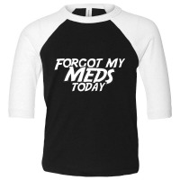 Forgot My Meds Today Toddler 3/4 Sleeve Tee | Artistshot