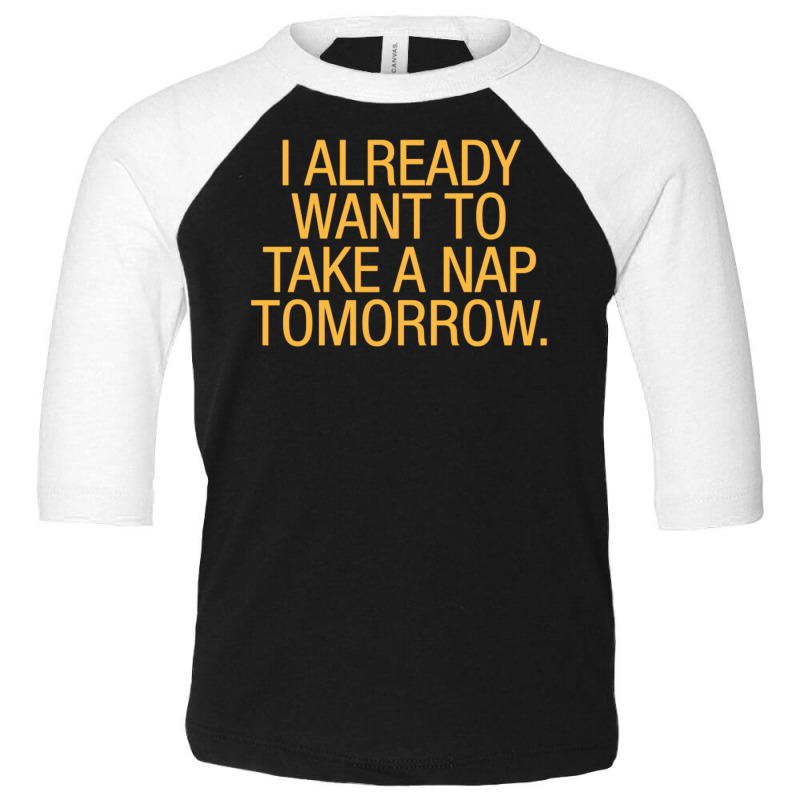 I Already Want To Take A Nap Tomorrow Toddler 3/4 Sleeve Tee | Artistshot