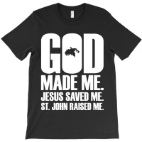 God Made Me. Jesus Saved Me. St. John Raised Me. Religion T-shirt | Artistshot