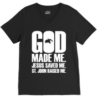 God Made Me. Jesus Saved Me. St. John Raised Me. Religion V-neck Tee | Artistshot