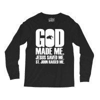 God Made Me. Jesus Saved Me. St. John Raised Me. Religion Long Sleeve Shirts | Artistshot