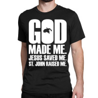 God Made Me. Jesus Saved Me. St. John Raised Me. Religion Classic T-shirt | Artistshot