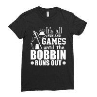 Its All Fun And Games Until The Bobbin Runs Out Ladies Fitted T-shirt | Artistshot