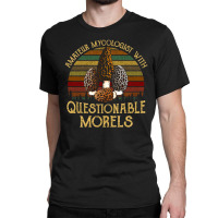 Amateur Mycologist With Questionable Morels, Amateur Mycologist With Q Classic T-shirt | Artistshot