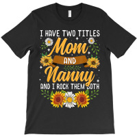 I Have Two Titles Mom And Nanny Mothers Day T-shirt | Artistshot