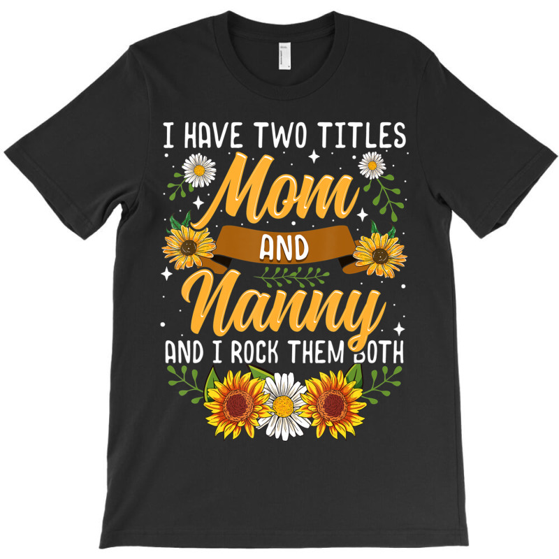 I Have Two Titles Mom And Nanny Mothers Day T-shirt | Artistshot