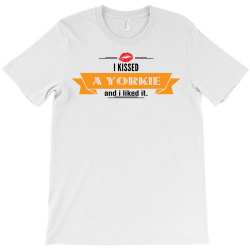 I Kissed A Yorkie And I Liked It T-Shirt | Artistshot