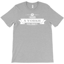 I Kissed A Yorkie And I Liked It T-Shirt | Artistshot