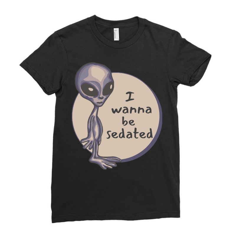 Funny Alien T  Shirt I Wanna Be Sedated Alien T  Shirt Ladies Fitted T-Shirt by cm-arts | Artistshot