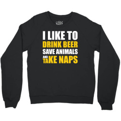 Drink Beer Save Animals And Take Naps Crewneck Sweatshirt | Artistshot