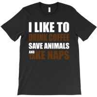 Drink Coffee Save Animals And Take Naps T-shirt | Artistshot