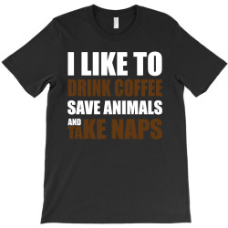 Drink Coffee Save Animals And Take Naps T-Shirt | Artistshot