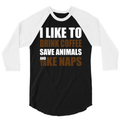 Drink Coffee Save Animals And Take Naps 3/4 Sleeve Shirt | Artistshot