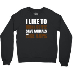 Drink Coffee Save Animals And Take Naps Crewneck Sweatshirt | Artistshot