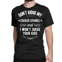 Don't Judge My Cocker Spaniel And I Won't Judge Your Kids T Shirt Classic T-shirt | Artistshot