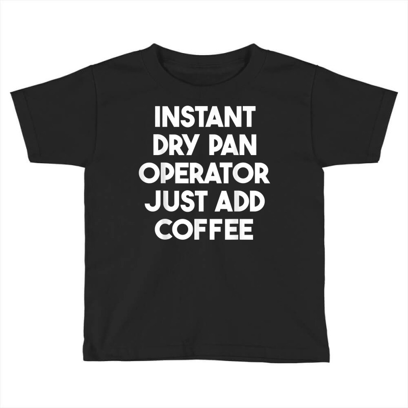 Instant Dry Pan Operator Just Add Coffee T Shirt Toddler T-shirt by cm-arts | Artistshot