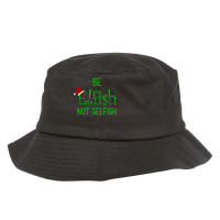 Happy Christmas Message, Be Elfish Not Selfish T Shirt Bucket Hat | Artistshot