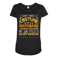 I Don't Need A Costume Database Administrator Halloween T Shirt Maternity Scoop Neck T-shirt | Artistshot