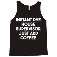 Instant Dye House Supervisor Just Add Coffee T Shirt Tank Top | Artistshot