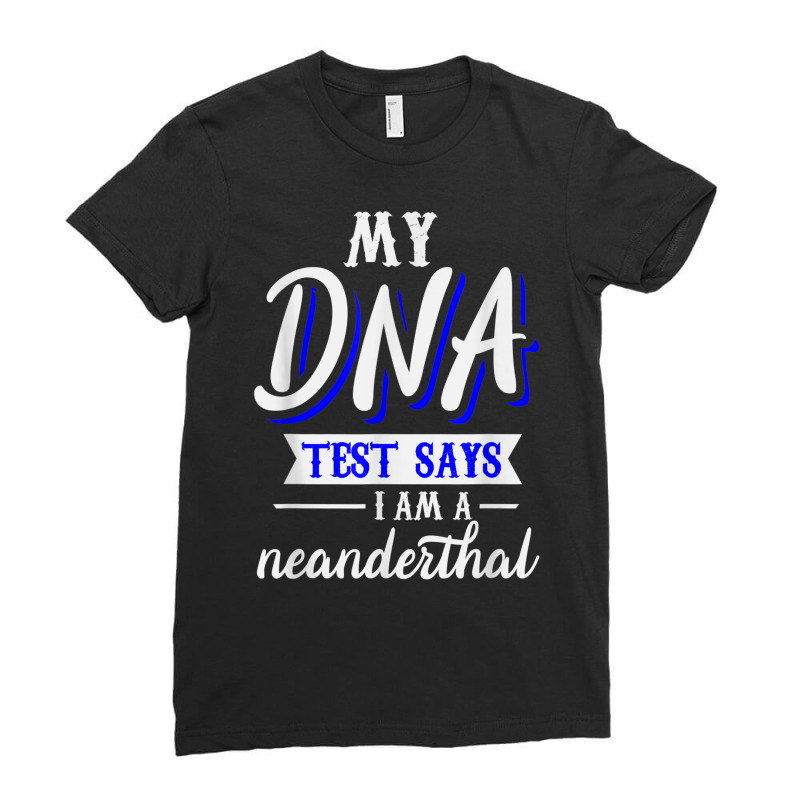 My Dna Test Says I Am A Neanderthal T Shirt Ladies Fitted T-Shirt by cm-arts | Artistshot