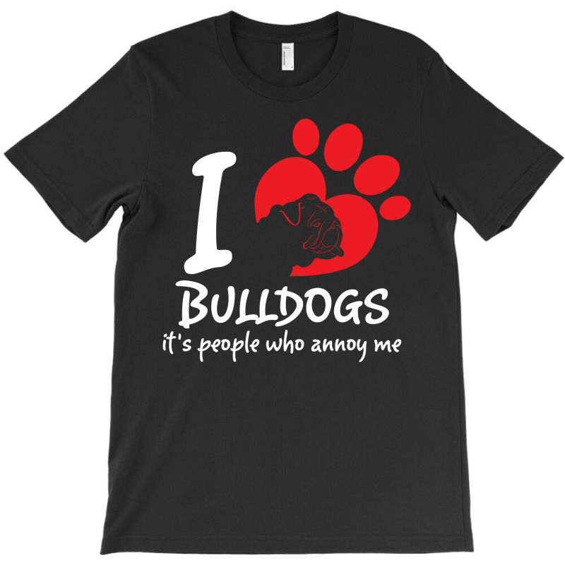 I Love Bulldogs Its People Who Annoy Me T-shirt | Artistshot