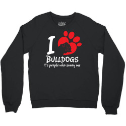 I Love Bulldogs Its People Who Annoy Me Crewneck Sweatshirt | Artistshot