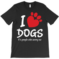 I Love Dogs Its People Who Annoy Me T-shirt | Artistshot