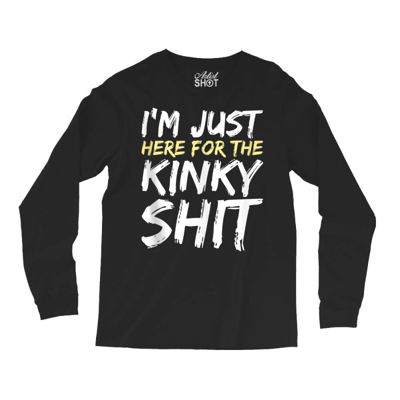 I'm Just Here For The Kinky Shit Bdsm Gang Bang Sexy Fetish Tank Top Long Sleeve Shirts | Artistshot