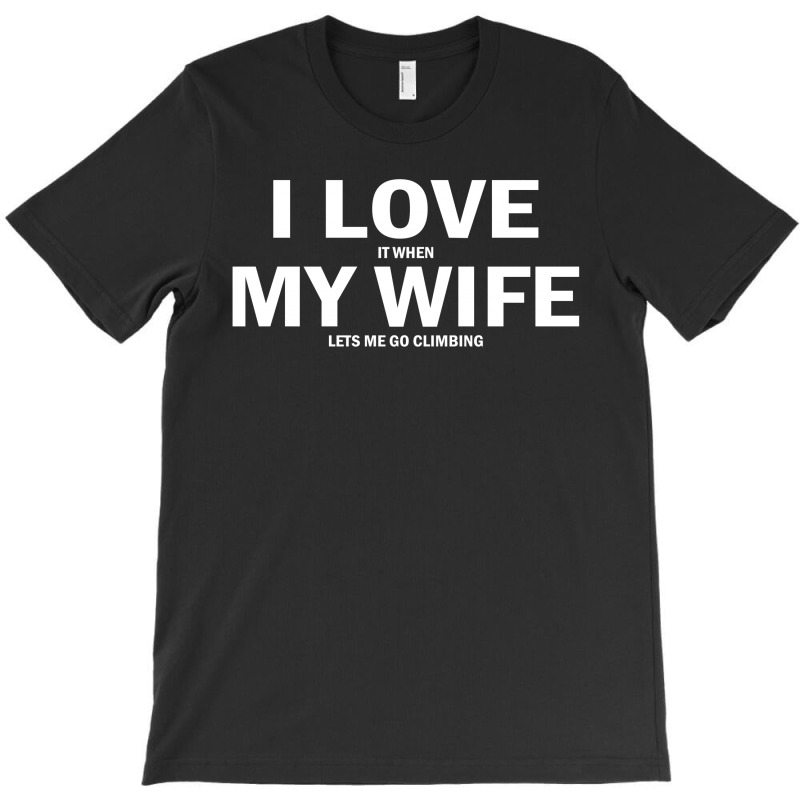 I Love It When My Wife Lets Me Go Climbing T-shirt | Artistshot