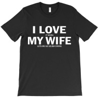 I Love It When My Wife Lets Me Go Scuba Diving T-shirt | Artistshot
