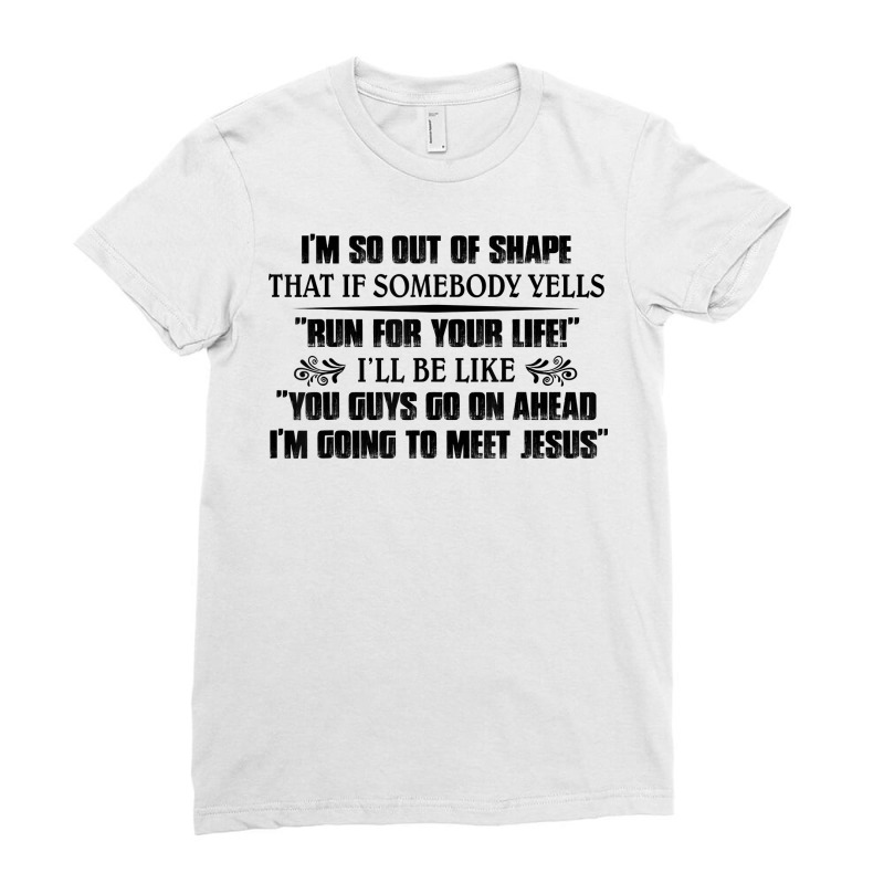 I’m So Out Of Shape That If Somebody Yells Run For Your Life T Shirt Ladies Fitted T-Shirt by sadukakehy | Artistshot