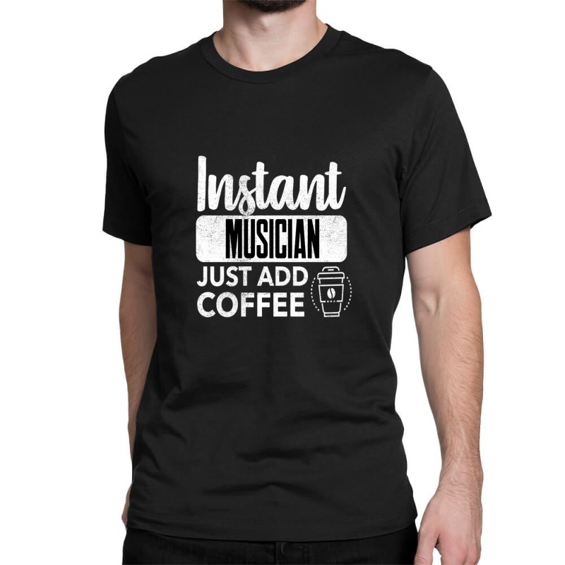 Instant Musician Just Add Coffee 1 Classic T-shirt by MarlonChristopherMoyer | Artistshot