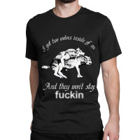 I Got Two Wolves Inside Of Me And They Wont Stop Fuckin Classic T-shirt | Artistshot