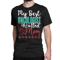 My Best Oncologist Is Called Mom Funny Doctor Quote T Shirt Classic T-shirt | Artistshot