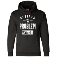 Retired Not My Problem Anymore - Retirement Gifts Champion Hoodie | Artistshot