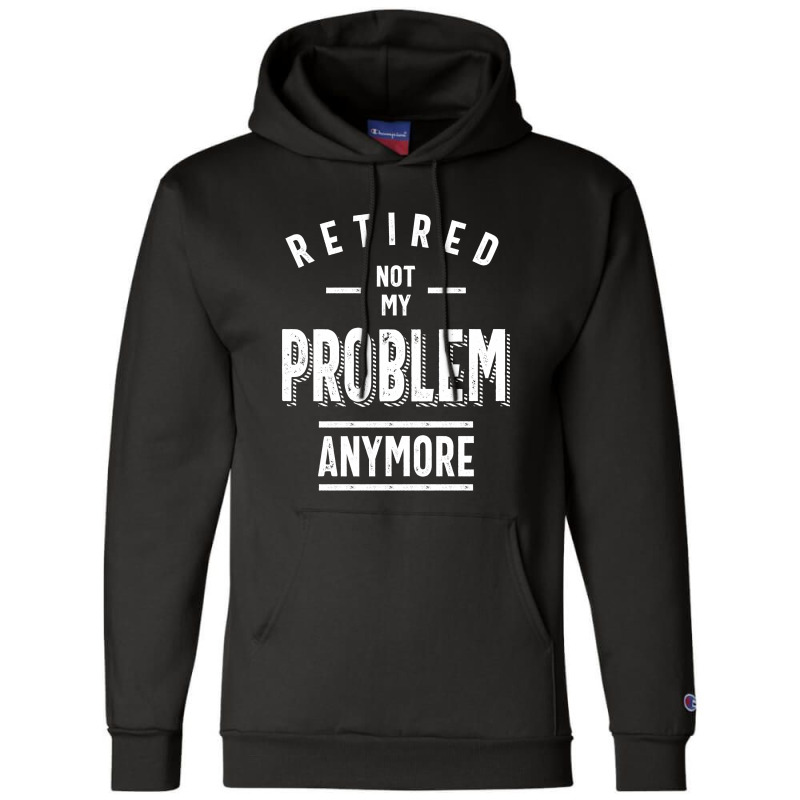 Retired Not My Problem Anymore - Retirement Gifts Champion Hoodie by cidolopez | Artistshot