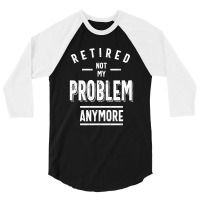 Retired Not My Problem Anymore - Retirement Gifts 3/4 Sleeve Shirt | Artistshot