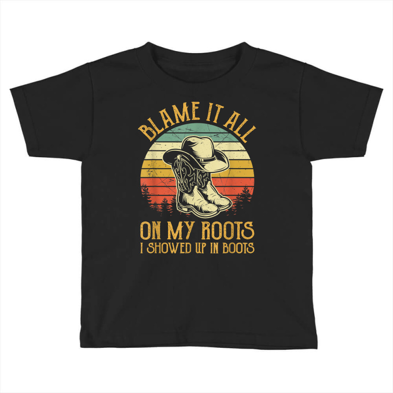 Blame It All On My Roots Tshirt I Showed Up In Boots T Shirt Toddler T-shirt | Artistshot