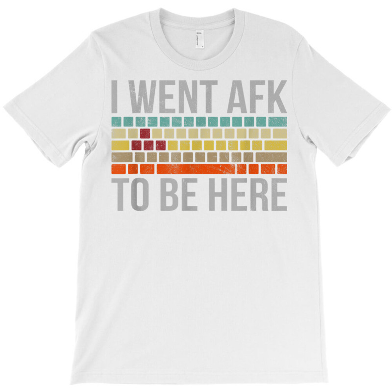 Funny Gift For A Pc Gamer I Went Afk To Be Here T Shirt T Shirt T-shirt | Artistshot