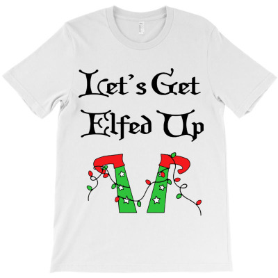 Let's Get Elfed Up T-shirt Designed By Armand R Morgan