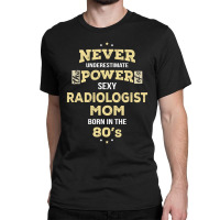 Never Underestimate Radiologist Mom Born In The 80's Classic T-shirt | Artistshot